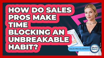 How Do Sales Pros Make Time Blocking An Unbreakable Habit? - Sales Pro Blueprint