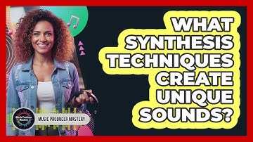 What Synthesis Techniques Create Unique Sounds?
