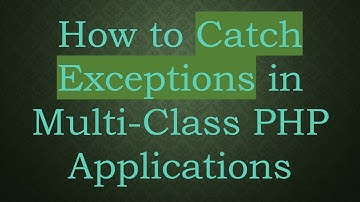 How to Catch Exceptions in Multi-Class PHP Applications