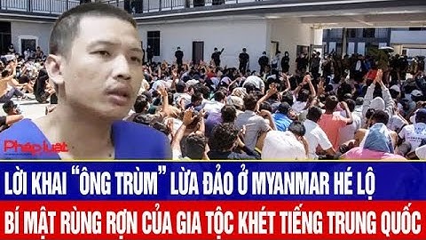 Lời khai “ông trùm” lừa đảo ở Myanmar hé lộ bí mật rùng rợn của gia tộc khét tiếng Trung Quốc