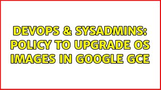 Celebrity DevOps & SysAdmins: Policy to upgrade OS images in Google GCE Net Worth