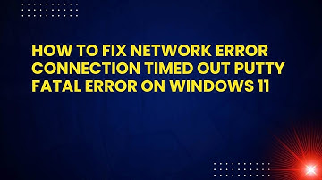 How to Fix Network Error Connection Timed Out PuTTY Fatal Error on Windows 11