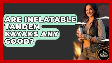 Are Inflatable Tandem Kayaks Any Good? - Exploring Campgrounds