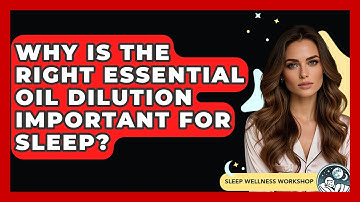 Why Is The Right Essential Oil Dilution Important For Sleep? - Sleep Wellness Workshop