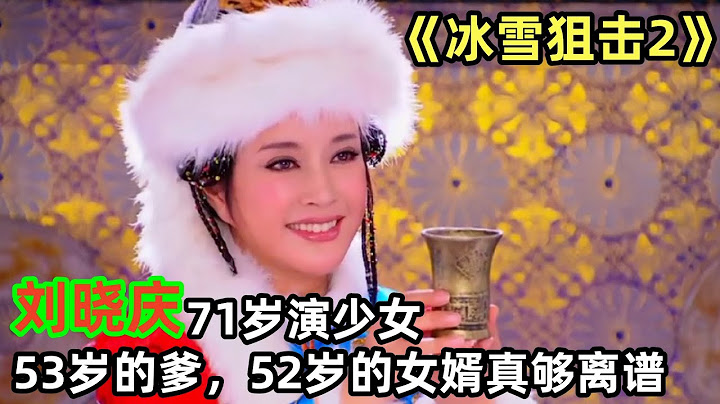 電影《冰雪狙擊2》「劉曉慶71歲演少女」53歲的爹，52歲的女婿真夠離譜#娛樂 - 天天要聞