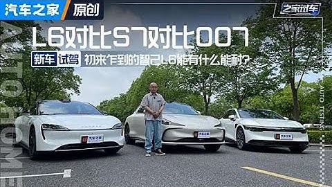 一道困难的选择题 L6对比S7对比007！#autohome 【汽车之家】
