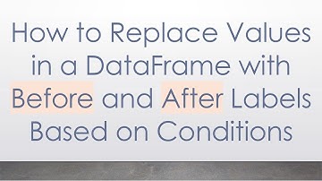 How to Replace Values in a DataFrame with Before and After Labels Based on Conditions