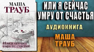 Или я сейчас умру от счастья (Маша Трауб) Аудиокнига