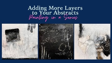 Creating Layers. Part 2.  Adding More Layers to Your Abstracts. Painting in a Series.