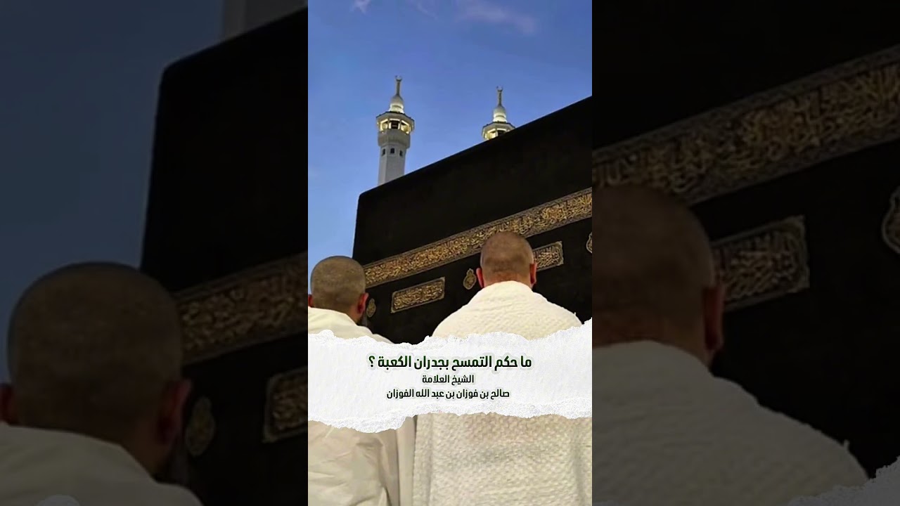 ما حكم التمسح بجدران الكعبة ؟ الشيخ العلامة صالح بن فوزان بن عبد الله الفوزان .