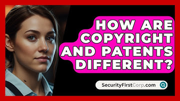 How Are Copyright And Patents Different? - SecurityFirstCorp.com