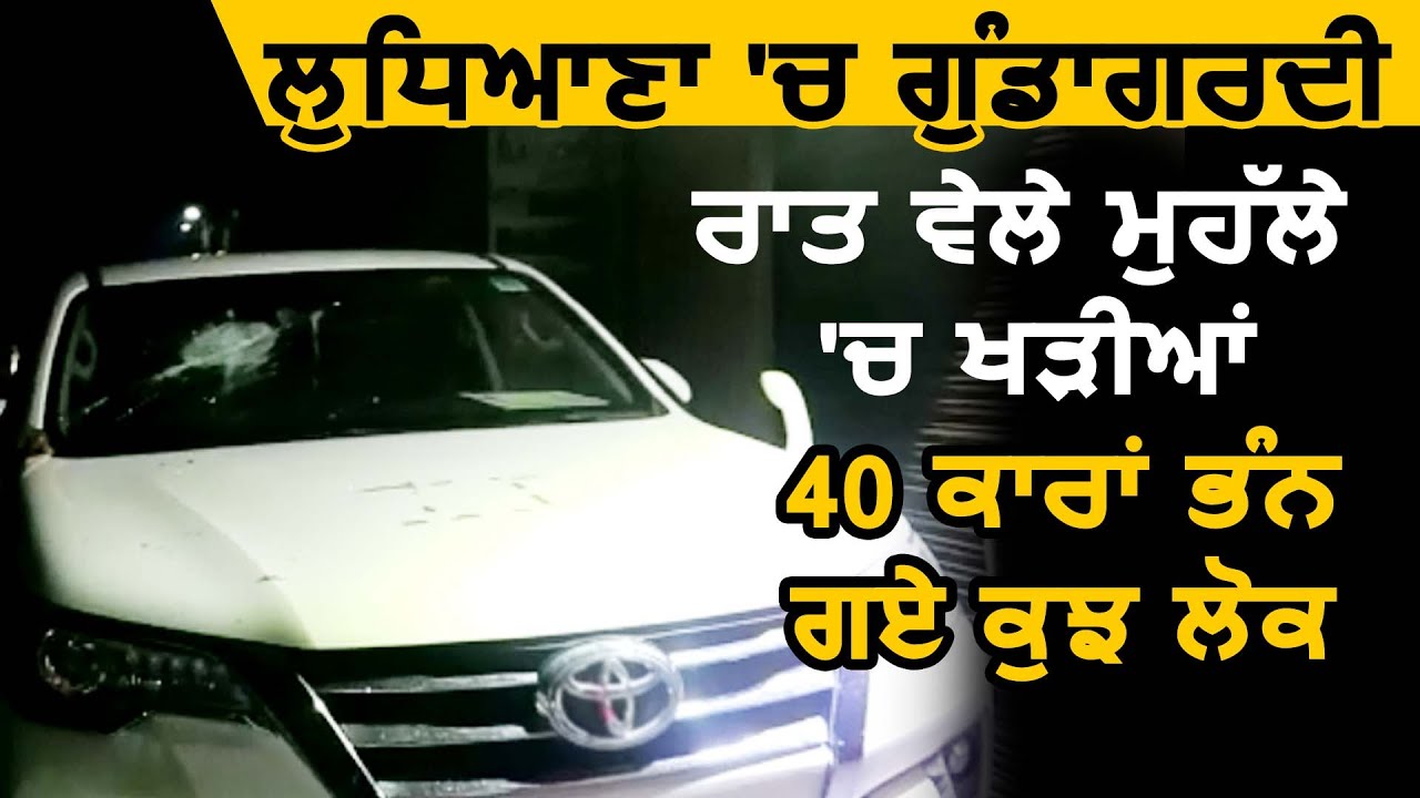 Ludhiana में गुंडागर्दी: रात को मौहल्ले में खड़ी 40 गाड़ियां तोड़ गए कुछ लोग