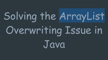 Solving the ArrayList Overwriting Issue in Java