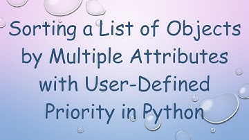Sorting a List of Objects by Multiple Attributes with User-Defined Priority in Python