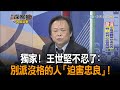 《新聞深喉嚨》精彩片段　獨家！　王世堅不忍了：別派沒格的人「迫害忠良」！