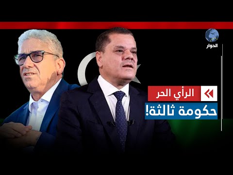الرأي الحر|.. جهود لتشكيل حكومة ثالثة في ليبيا.. هل تُنهي النزاع؟