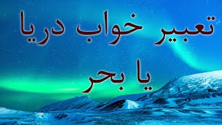 تعبیر خواب دریا یا بحر / تعبیر خواب دریا  و ماهی ، دریای طوفانی ،  غرق شدن در دریا، نوشیدن آب دریا