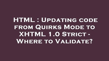 HTML : Updating code from Quirks Mode to XHTML 1.0 Strict - Where to Validate?