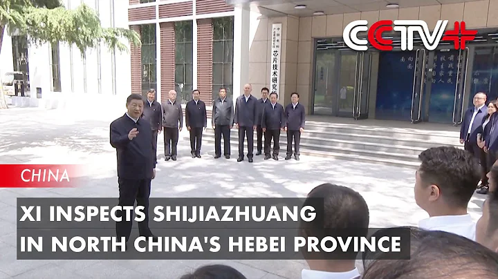 Xi Inspects Shijiazhuang in North China's Hebei Province - DayDayNews