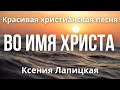 Красивая христианская песня «Во имя Христа» | Ксения Лапицкая