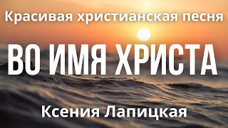 Красивая христианская песня «Во имя Христа» | Ксения Лапицкая