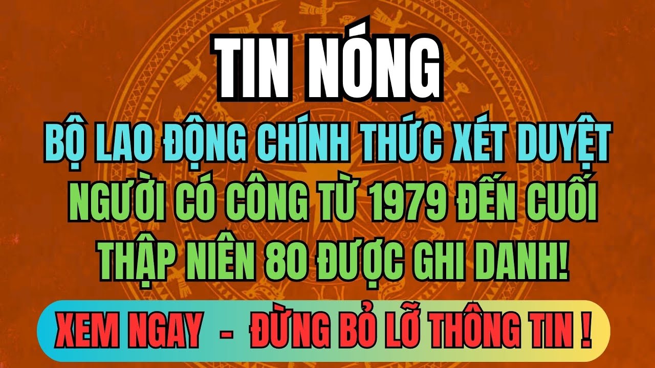 Bộ Lao Động Chính Thức Xét Duyệt: Người có công từ 1979 đến cuối thập niên 80 được ghi danh!