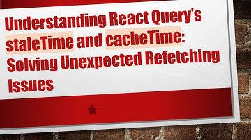 Understanding React Query’s staleTime and cacheTime: Solving Unexpected Refetching Issues
