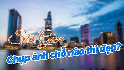 Sài Gòn chụp ảnh ở đâu thì đẹp - checkin Sài Gòn- p2