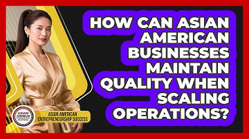How Can Asian American Businesses Maintain Quality When Scaling Operations?