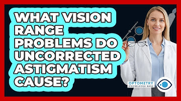 What Vision Range Problems Do Uncorrected Astigmatism Cause?