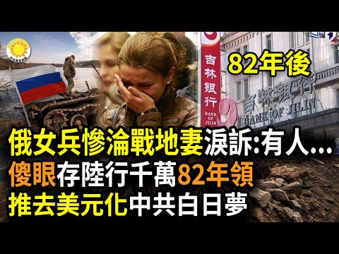 ?俄女兵惨沦“战地妻子”，泪诉：常觉得有人坐在我身上；1000万人民币存银行！她一查傻眼：82年后才能领；中共力推人民币取代美元，学者：以俄为鉴