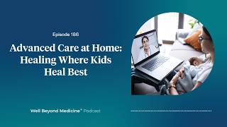 Episode 186: Advanced Care at Home: Healing Where Kids Heal Best