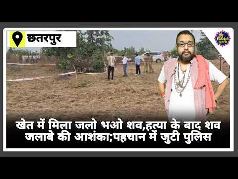 छतरपुर : खेत में मिला जलो भओ शव,हत्या के बाद शव जलाबे की आशंका;पहचान में जुटी पुलिस