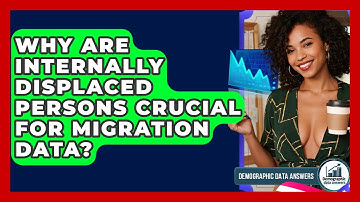 Why Are Internally Displaced Persons Crucial For Migration Data? - Demographic Data Answers