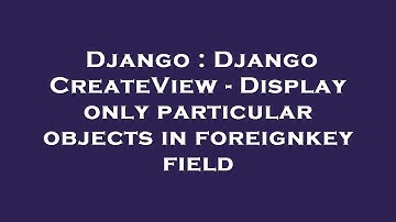 Django : Django CreateView - Display only particular objects in foreignkey field