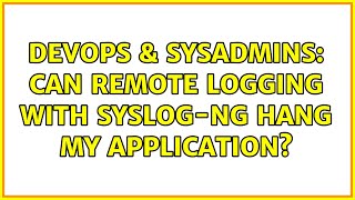 DevOps & SysAdmins: Can remote logging with syslog-ng hang my application? (4 Solutions!!)