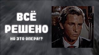 ВСЁ РЕШЕНО, НО ЭТО ОПЕРА?!