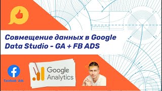 Совмещение данных в Google Data Studio на примере FB ADS + Google Analytics