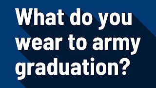 What do you wear to army graduation?