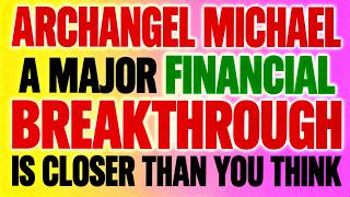 ARCHANGEL MICHAEL A MAJOR FINANCIAL BREAKTHROUGH IS CLOSER THAN YOU THINK