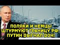 Поляки и немцы штурмуют российскую границу: Путин прип