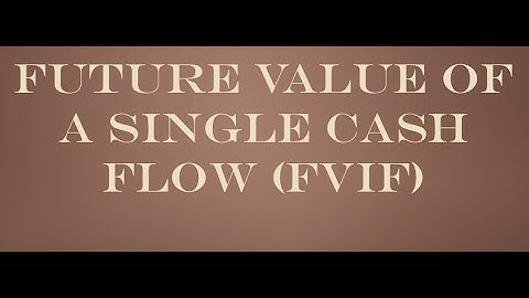 Future Value of a Single Cash Flow (FVIF)
