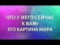 ЧТО  У НЕГО СЕЙЧАС К ВАМ? ЕГО КАРТИНА МИРА