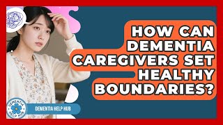 How Can Dementia Caregivers Set Healthy Boundaries? - Test