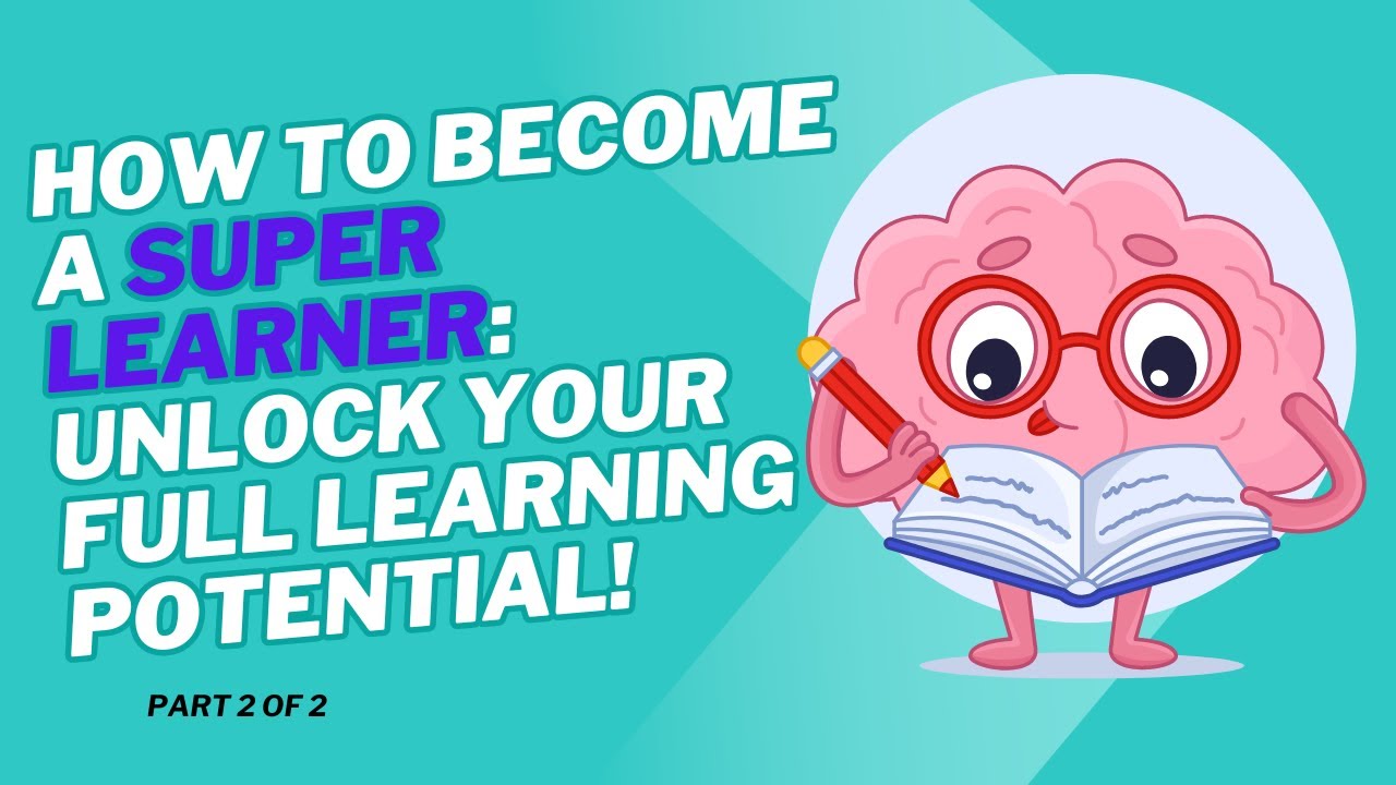 How to Become a Super Learner: Unlock Your Full Learning Potential! Part 2 of 2