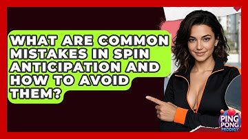What Are Common Mistakes In Spin Anticipation And How To Avoid Them? - Ping Pong Prodigy
