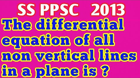 The differential equation of all non vertical lines in plane is?|What is G.eq of non vertical line?