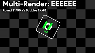 Multi-Render: EEEEEE Round 31/50 Vs Bubbles 2K-83
