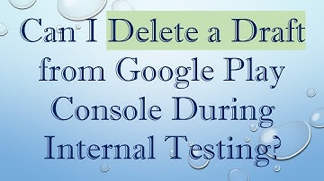 Can I Delete a Draft from Google Play Console During Internal Testing?