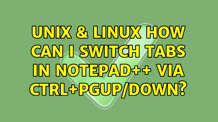 Unix & Linux: How can I switch tabs in Notepad++ via Ctrl+PgUp/Down? (5 Solutions!!)